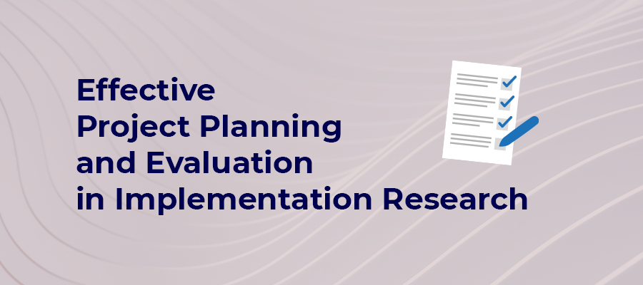 Effective Project Planning and Evaluation in Implementation Research